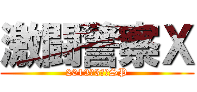 激闘警察Ｘ (2013　3時間SP)