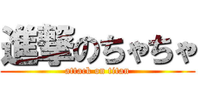 進撃のちゃちゃ (attack on titan)