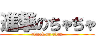 進撃のちゃちゃ (attack on titan)