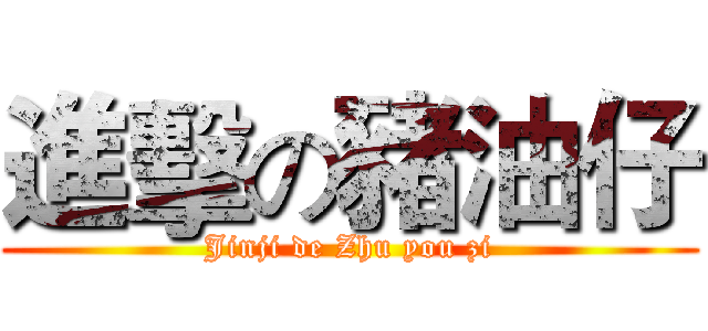 進擊の豬油仔 (Jinji de Zhu you zi)