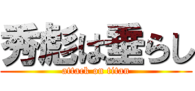 秀彪は垂らし (attack on titan)