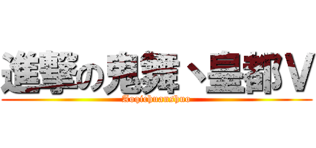 進撃の鬼舞丶皇都Ｖ (Aoqichuanshuo)