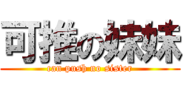可推の妹妹 (can push no sister)