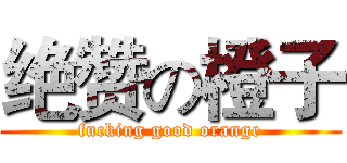 绝赞の橙子 (fucking good orange)