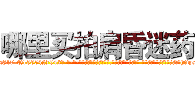 哪里买拍肩昏迷药 (哪里买拍肩昏迷药【电-话151x68344x817-Q1065427042元-吉-药-业】我们做的是长期生意,靠的是老客户长期支持 哪里买拍肩昏迷药在发表了一篇http://sngk.net/TFgzF5

参考消息网我们做的是长期生意,靠的是老客户长期支持也许我们早该意识到，就连鲍勃·霍斯金斯（金球奖戏剧类电影男主角 
)
