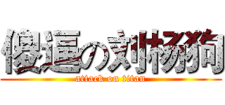 傻逼の刘杨狗 (attack on titan)