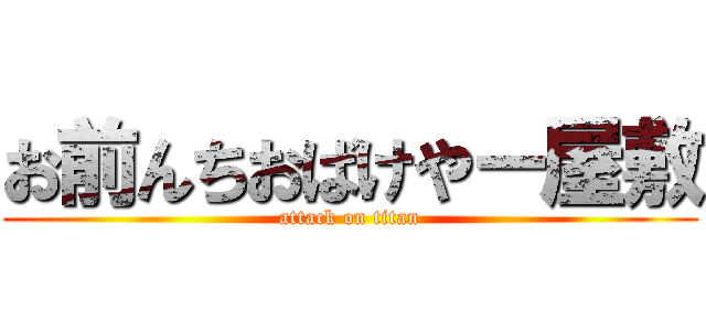 お前んちおばけやー屋敷 (attack on titan)