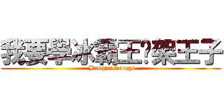 我要學冰霸王綁架王子 ( Bangjia.wangzi)