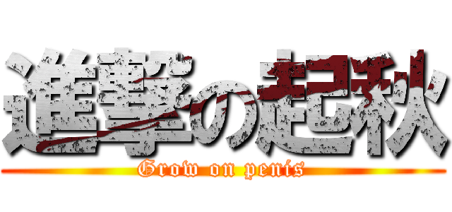 進撃の起秋 (Grow on penis)