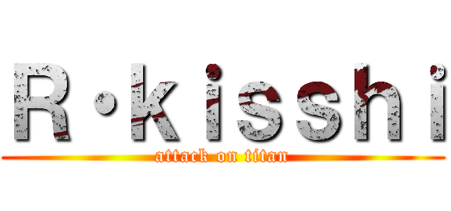 Ｒ・ｋｉｓｓｈｉ (attack on titan)