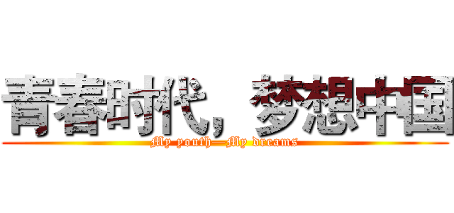 青春时代，梦想中国 (My youth—My dreams)