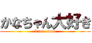 かなちゃん大好き (I love kana)