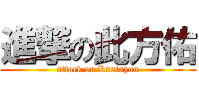 進撃の此方佑 (attack on Knatayuu)