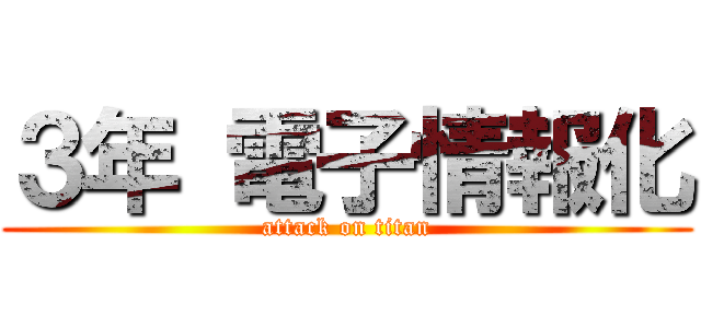 ３年 電子情報化 (attack on titan)