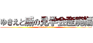 ゆきえと威の見学会産廃編 (attack on titan)