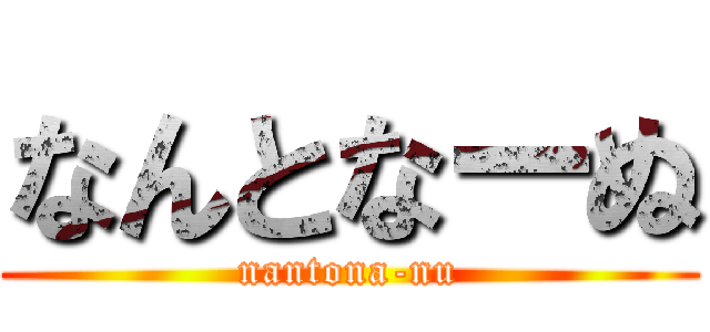 なんとなーぬ (nantona-nu)
