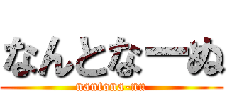 なんとなーぬ (nantona-nu)