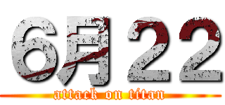 ６月２２ (attack on titan)