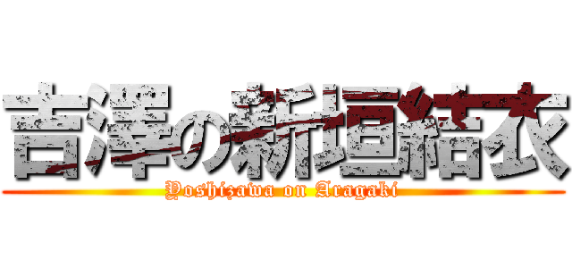 吉澤の新垣結衣 (Yoshizawa on Aragaki)