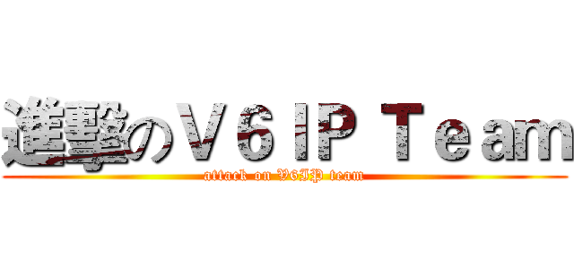 進擊のＶ６ＩＰ Ｔｅａｍ (attack on V6IP team)