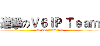 進擊のＶ６ＩＰ Ｔｅａｍ (attack on V6IP team)