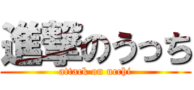 進撃のうっち (attack on ucchi)