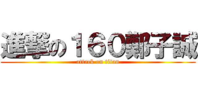 進撃の１６０鄭子誠 (attack on titan)