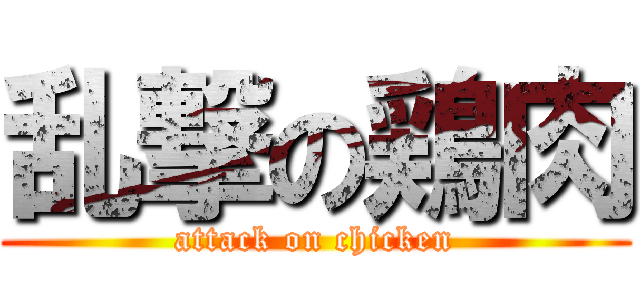 乱撃の鶏肉 (attack on chicken)