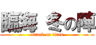 臨海 冬の陣 (attack on titan)