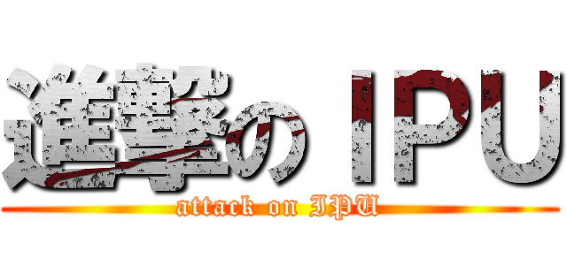 進撃のＩＰＵ (attack on IPU)