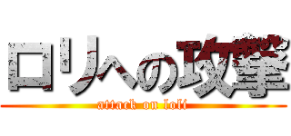 ロリへの攻撃 (attack on loli)