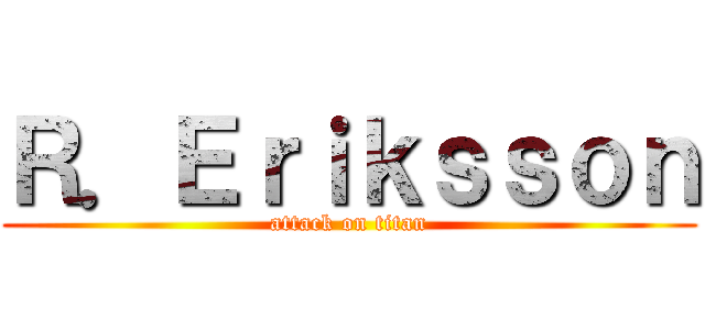 Ｒ．Ｅｒｉｋｓｓｏｎ (attack on titan)