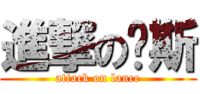 進撃の兰斯 (attack on lance)