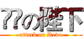 進撃の陛下 (attack on Revo)