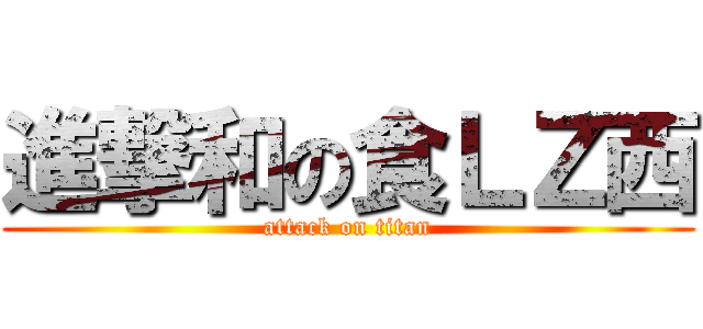進撃和の食ＬＺ西 (attack on titan)