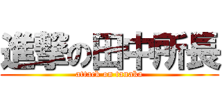 進撃の田中所長 (attack on tanaka)