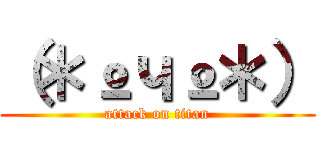 （＊ºчº＊） (attack on titan)