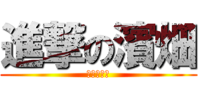 進撃の濱畑 (根暗の繁栄)