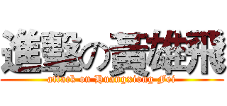 進擊の黃雄飛 (attack on Huangxiong Fei)