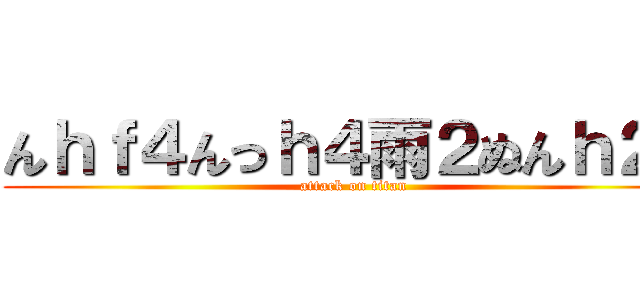 んｈｆ４んっｈ４雨２ぬんｈ２ｎ (attack on titan)