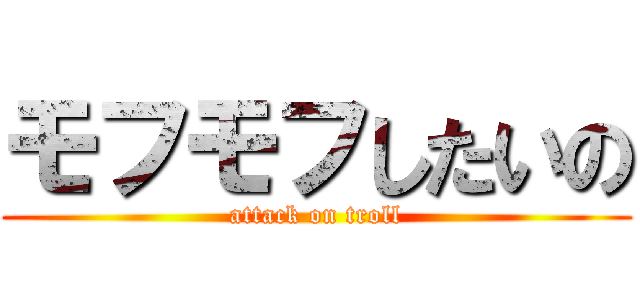 モフモフしたいの (attack on troll)