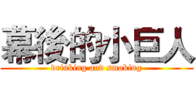 幕後的小巨人 (drinking and smoking)