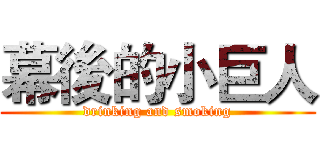 幕後的小巨人 (drinking and smoking)