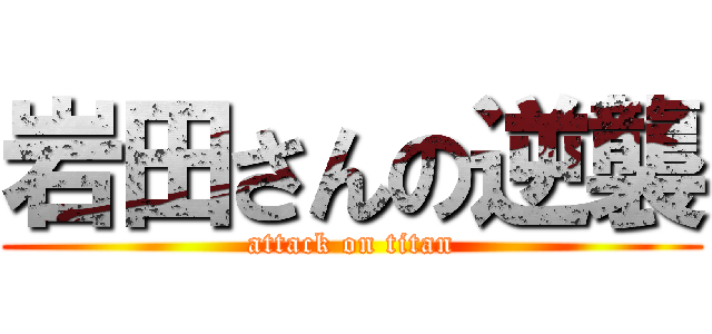 岩田さんの逆襲 (attack on titan)