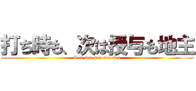 打ち時も、次は授与も地主 (Sex sex sex sex sex)