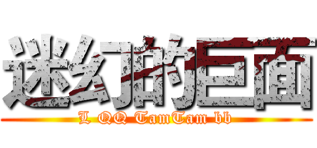 迷幻的巨面 (L QQ TamTam bb)