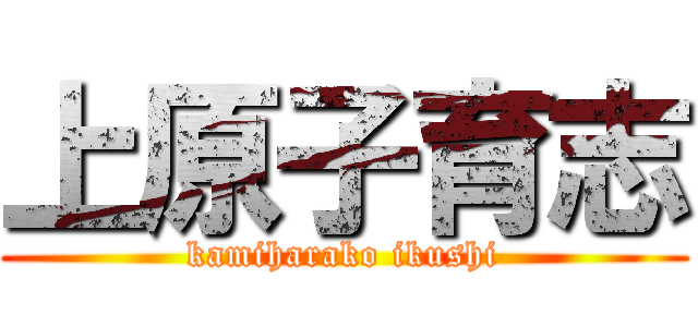 上原子育志 (kamiharako ikushi)
