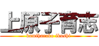 上原子育志 (kamiharako ikushi)