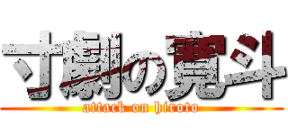 寸劇の寛斗 (attack on hiroto)