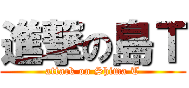 進撃の島Ｔ (attack on Shima T)